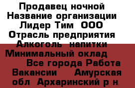 Продавец ночной › Название организации ­ Лидер Тим, ООО › Отрасль предприятия ­ Алкоголь, напитки › Минимальный оклад ­ 27 500 - Все города Работа » Вакансии   . Амурская обл.,Архаринский р-н